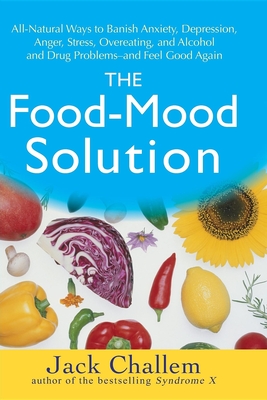 The Food-Mood Solution: All-Natural Ways to Banish Anxiety, Depression, Anger, Stress, Overeating, and Alcohol and Drug Problems--And Feel Good Again - Challem, Jack, and Werbach, Melvyn R (Foreword by)