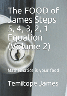 The FOOD of James Steps 5, 4, 3, 2, 1 Equation (Volume 2): Mathematics is your food