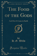The Food of the Gods: And How It Came to Earth (Classic Reprint)