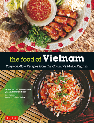 The Food of Vietnam: Easy-to-Follow Recipes from the Country's Major Regions [Vietnamese Cookbook with Over 80 Recipes] - Choi, Trieu Thi, and Isaak, Marcel, and Holzen, Heinz Von (Photographer)