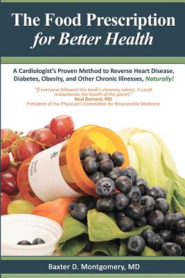 The Food Prescription for Better Health: A Cardiologists Proven Method to Reverse Heart Disease, Diabetes, Obesity, and Other Chronic Illnesses Naturally! - Montgomery MD, Baxter D