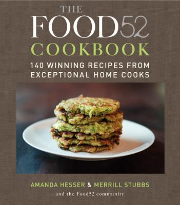 The Food52 Cookbook: 140 Winning Recipes from Exceptional Home Cooks - Hesser, Amanda, and Stubbs, Merrill