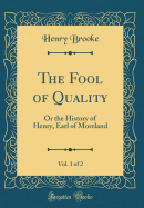 The Fool of Quality, Vol. 1 of 2: Or the History of Henry, Earl of Moreland (Classic Reprint)