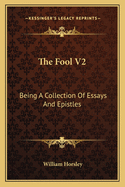 The Fool V2: Being A Collection Of Essays And Epistles: Moral, Political, Humorous And Entertaining (1748)