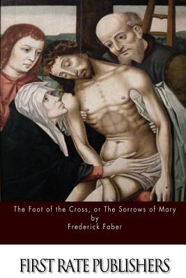 The Foot of the Cross; or the Sorrows of Mary - Faber, Frederick