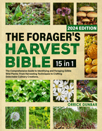 The Forager's Harvest Bible 15 in 1: The Comprehensive Guide to Identifying and Foraging Edible Wild Plants: From Harvesting Techniques to Crafting Delectable Culinary Creations.