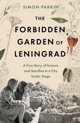 The Forbidden Garden of Leningrad: A True Story of Science and Sacrifice in a City under Siege - Parkin, Simon