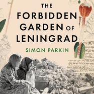 The Forbidden Garden of Leningrad: A True Story of Science and Sacrifice in a City under Siege