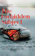 The Forbidden Subject: How Oppositional Aesthetics Banished Natural Beauty from the Arts