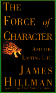 The Force of Character: And the Lasting Life - Hillman, James
