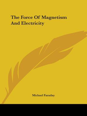 The Force Of Magnetism And Electricity - Faraday, Michael