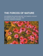 The Forces of Nature: An Address Delivered Before the Chemical Society of Union College, July 22d, 1863 (Classic Reprint)