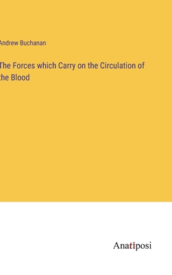 The Forces which Carry on the Circulation of the Blood - Buchanan, Andrew