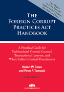 The Foreign Corrupt Practices ACT Handbook: A Practical Guide for Multinational General Counsel, Transactional Lawyers, and White Collar Criminal Prosecutors, Sixth Edition