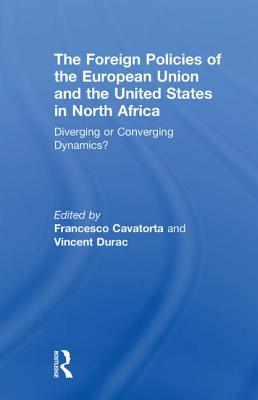 The Foreign Policies of the European Union and the United States in North Africa: Diverging or Converging Dynamics? - Cavatorta, Francesco (Editor), and Durac, Vincent (Editor)