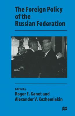 The Foreign Policy of the Russian Federation - Kozhemiakin, Alexander V (Editor), and Kanet, Roger E (Editor)