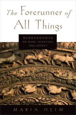 The Forerunner of All Things: Buddhaghosa on Mind, Intention, and Agency - Heim, Maria