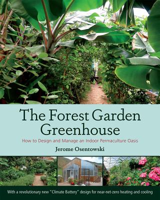The Forest Garden Greenhouse: How to Design and Manage an Indoor Permaculture Oasis - Osentowski, Jerome