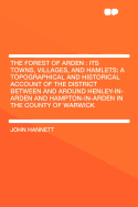 The Forest of Arden: Its Towns, Villages, and Hamlets: A Topographical and Historical Account of the District Between and Around Henley-In-Arden and Hampton-In-Arden in the County of Warwick