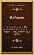 The Foresters: A Poem, Descriptive Of A Pedestrian Journey To The Falls Of Niagara In The Autumn Of 1804 (1838)