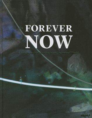 The Forever Now: Contemporary Painting in an Atemporal World - Hoptman, Laura
