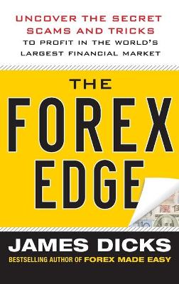 The Forex Edge: Uncover the Secret Scams and Tricks to Profit in the World's Largest Financial Market - Dicks, James