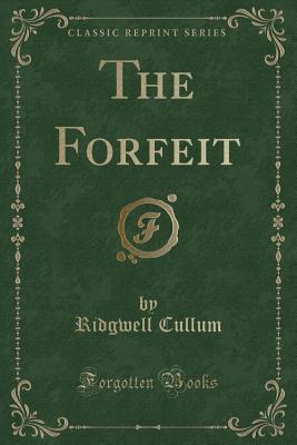 The Forfeit (Classic Reprint) - Cullum, Ridgwell