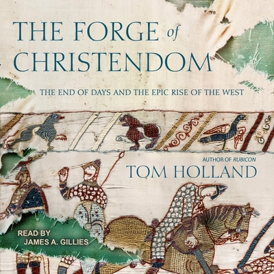 The Forge of Christendom: The End of Days and the Epic Rise of the West - Holland, Tom, and Gillies, James A (Read by)