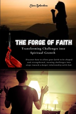 The Forge of Faith: Transforming Challenges into Spiritual Growth - Bolandine, Elean