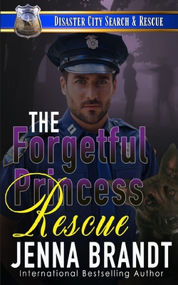 The Forgetful Princess Rescue: A K9 Handler Romance (Disaster City Search and Rescue, Book 33) - Brandt, Jenna