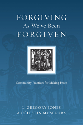 The Forgiving as We've Been Forgiven: Community Practices for Making Peace - Jones, L Gregory, and Musekura, Clestin