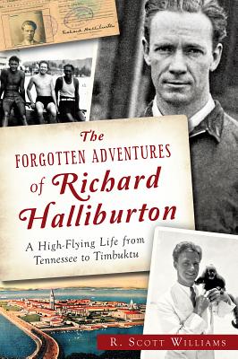 The Forgotten Adventures of Richard Halliburton: A High-Flying Life from Tennessee to Timbuktu - Williams, R Scott