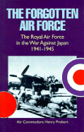 The Forgotten Air Force: The Royal Air Force in the War Against Japan 1941-1945
