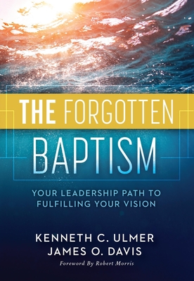 The Forgotten Baptism: Your Leadership Path to Fulfilling Your Vision - Ulmer, Kenneth, and Davis, James O