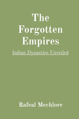 The Forgotten Empires: Indian Dynasties Unveiled - Mechlore, Rafeal