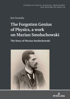 The Forgotten Genius of Physics, a work on Marian Smoluchowski: The Story of Marian Smoluchowski - Paz, Boguslaw (Series edited by), and Grzanka, Jan