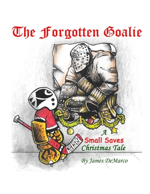 The Forgotten Goalie: A Small Saves Christmas Tale - DeMarco, James