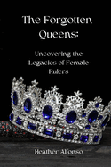 The Forgotten Queens: Uncovering the Legacies of Female Rulers