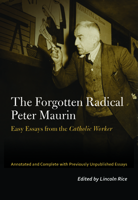 The Forgotten Radical Peter Maurin: Easy Essays from the Catholic Worker - Maurin, Peter, and Rice, Lincoln (Editor)