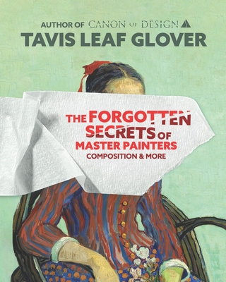 The Forgotten Secrets of Master Painters: Composition and More - Glover, Tavis Leaf