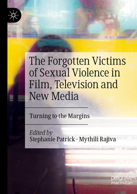 The Forgotten Victims of Sexual Violence in Film, Television and New Media: Turning to the Margins - Patrick, Stephanie (Editor), and Rajiva, Mythili (Editor)