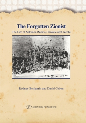 The Forgotten Zionist: The Life of Solomon (Sioma) Yankelevitch Jacobi - David, Cebon, and Benjamin, Rodney