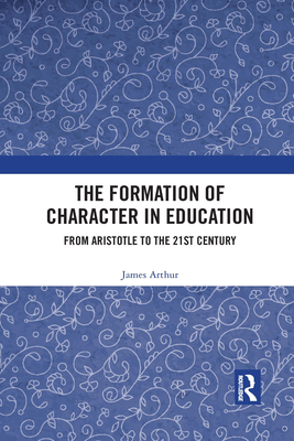 The Formation of Character in Education: From Aristotle to the 21st Century - Arthur, James