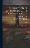 The Formation of Christendom the Christian Faith and the Individual; Volume 1