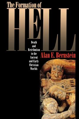 The Formation of Hell: Death and Retribution in the Ancient and Early Christian Worlds - Bernstein, Alan E