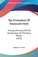 The Formation of Tennyson's Style: A Study, Primarily of the Versification of the Early Poems