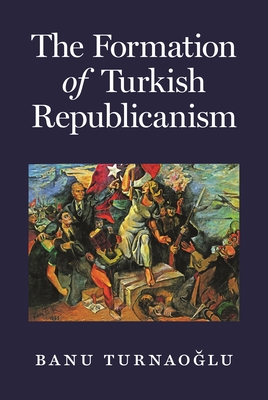 The Formation of Turkish Republicanism - Turnaog lu, Banu