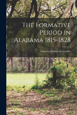 The Formative Period in Alabama 1815-1828 - Abernethy, Thomas Perkins