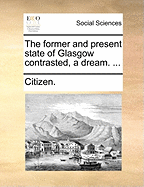The Former and Present State of Glasgow Contrasted, a Dream. ...
