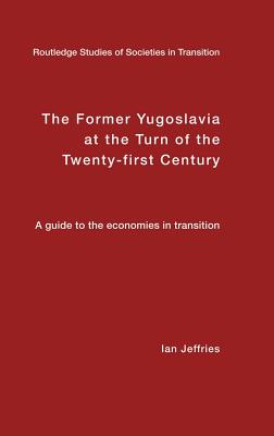 The Former Yugoslavia at the Turn of the Twenty-First Century: A Guide to the Economies in Transition - Jeffries, Ian